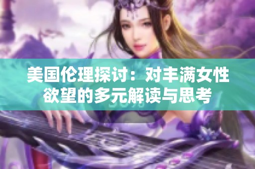 美国伦理探讨：对丰满女性欲望的多元解读与思考