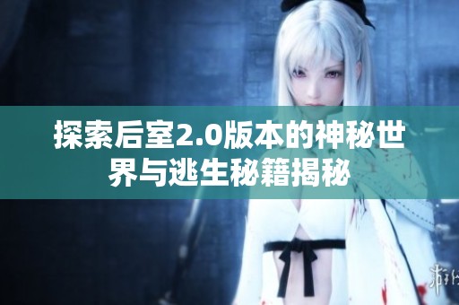 探索后室2.0版本的神秘世界与逃生秘籍揭秘