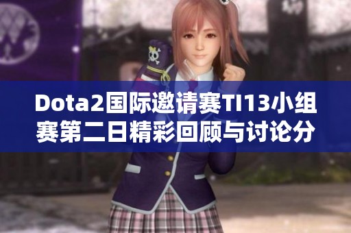 Dota2国际邀请赛TI13小组赛第二日精彩回顾与讨论分享