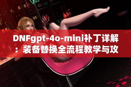 DNFgpt-4o-mini补丁详解：装备替换全流程教学与攻略