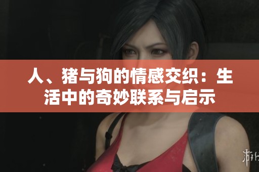 人、猪与狗的情感交织：生活中的奇妙联系与启示