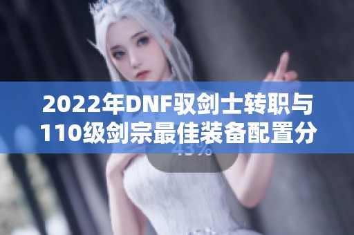 2022年DNF驭剑士转职与110级剑宗最佳装备配置分析