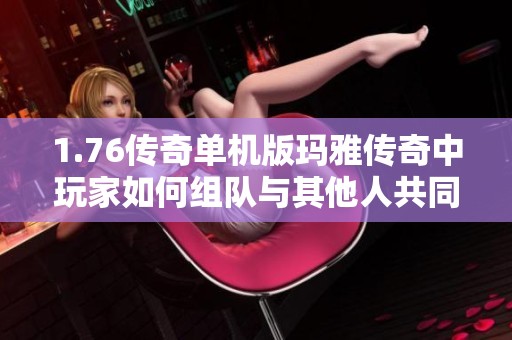 1.76传奇单机版玛雅传奇中玩家如何组队与其他人共同冒险