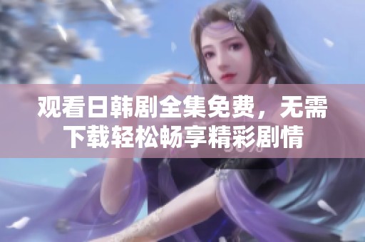 观看日韩剧全集免费，无需下载轻松畅享精彩剧情