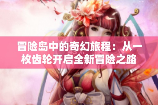 冒险岛中的奇幻旅程：从一枚齿轮开启全新冒险之路