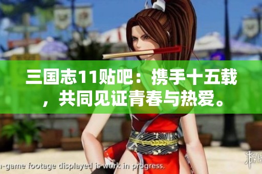 三国志11贴吧：携手十五载，共同见证青春与热爱。