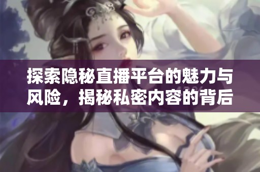 探索隐秘直播平台的魅力与风险，揭秘私密内容的背后真相