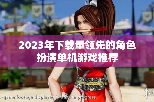 2023年下载量领先的角色扮演单机游戏推荐