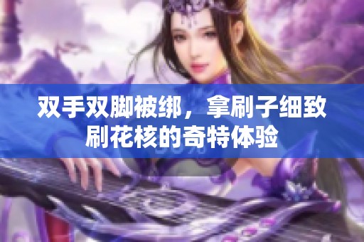 双手双脚被绑，拿刷子细致刷花核的奇特体验