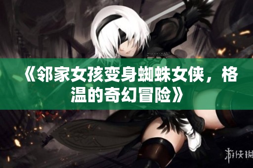 《邻家女孩变身蜘蛛女侠，格温的奇幻冒险》