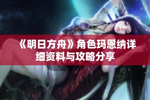 《明日方舟》角色玛恩纳详细资料与攻略分享