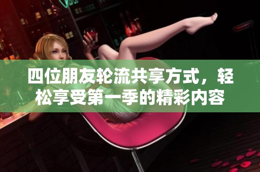 四位朋友轮流共享方式，轻松享受第一季的精彩内容