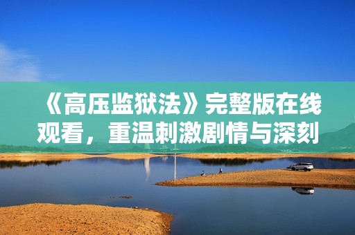 《高压监狱法》完整版在线观看，重温刺激剧情与深刻主题