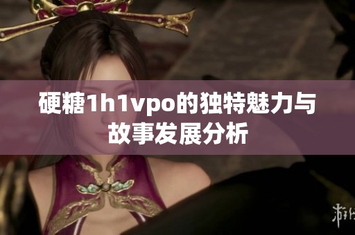 硬糖1h1vpo的独特魅力与故事发展分析