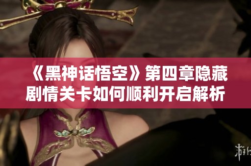 《黑神话悟空》第四章隐藏剧情关卡如何顺利开启解析