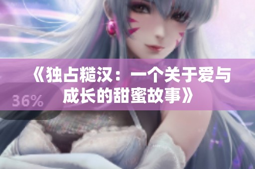 《独占糙汉：一个关于爱与成长的甜蜜故事》