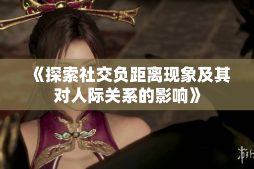 《探索社交负距离现象及其对人际关系的影响》