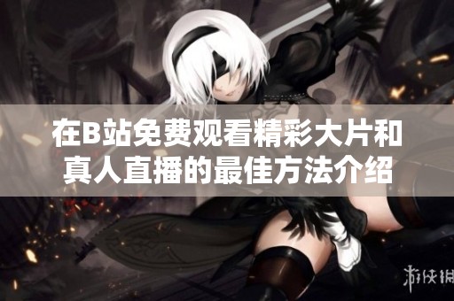 在B站免费观看精彩大片和真人直播的最佳方法介绍