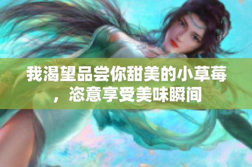 我渴望品尝你甜美的小草莓，恣意享受美味瞬间