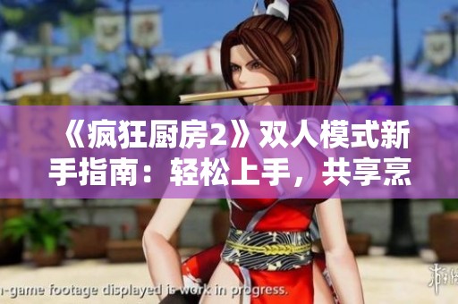 《疯狂厨房2》双人模式新手指南：轻松上手，共享烹饪乐趣