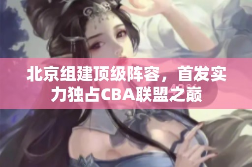 北京组建顶级阵容，首发实力独占CBA联盟之巅