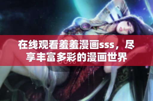 在线观看羞羞漫画sss，尽享丰富多彩的漫画世界