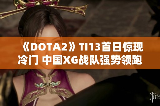 《DOTA2》TI13首日惊现冷门 中国XG战队强势领跑