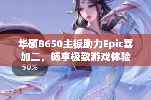 华硕B650主板助力Epic喜加二，畅享极致游戏体验