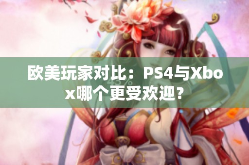 欧美玩家对比：PS4与Xbox哪个更受欢迎？