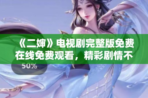 《二婶》电视剧完整版免费在线免费观看，精彩剧情不容错过