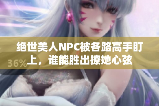绝世美人NPC被各路高手盯上，谁能胜出撩她心弦