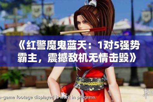 《红警魔鬼蓝天：1对5强势霸主，震撼敌机无情击毁》