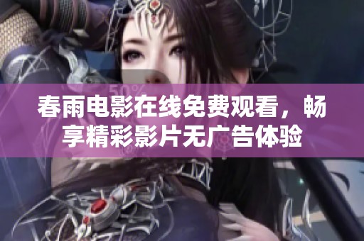 春雨电影在线免费观看，畅享精彩影片无广告体验