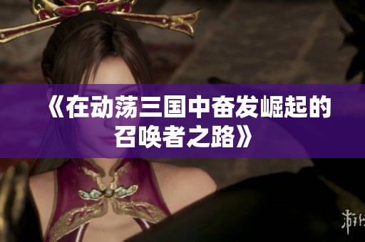 《在动荡三国中奋发崛起的召唤者之路》