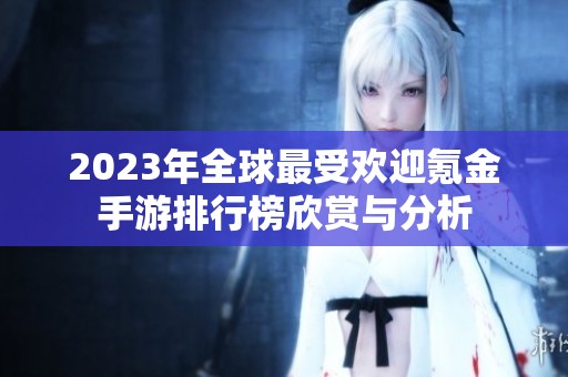 2023年全球最受欢迎氪金手游排行榜欣赏与分析