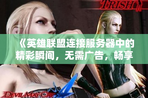 《英雄联盟连接服务器中的精彩瞬间，无需广告，畅享标清体验》