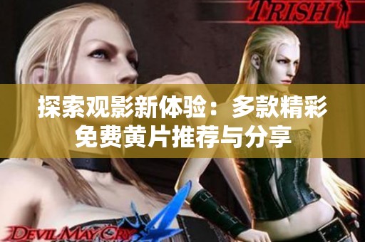 探索观影新体验：多款精彩免费黄片推荐与分享