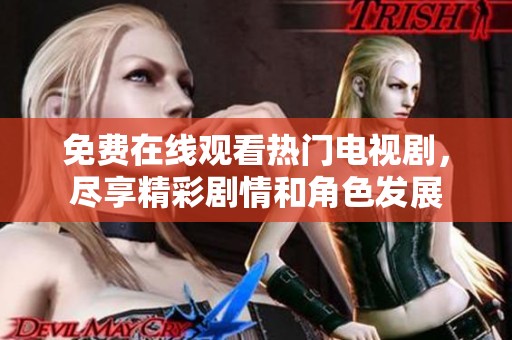 免费在线观看热门电视剧，尽享精彩剧情和角色发展