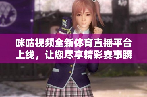 咪咕视频全新体育直播平台上线，让您尽享精彩赛事瞬间