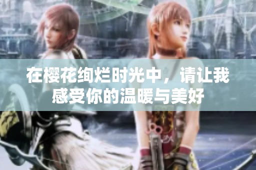 在樱花绚烂时光中，请让我感受你的温暖与美好