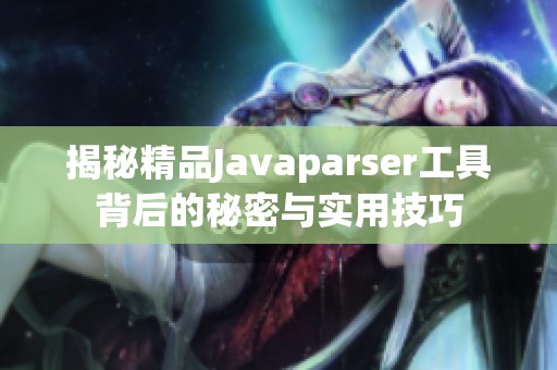 揭秘精品Javaparser工具背后的秘密与实用技巧