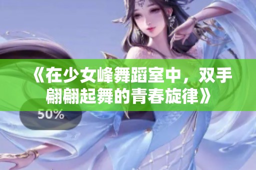 《在少女峰舞蹈室中，双手翩翩起舞的青春旋律》