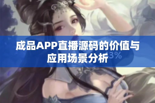 成品APP直播源码的价值与应用场景分析