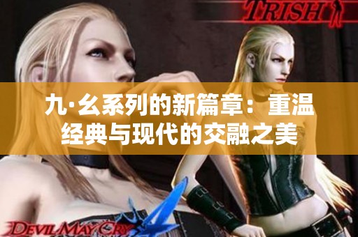九·幺系列的新篇章：重温经典与现代的交融之美