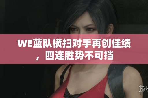 WE蓝队横扫对手再创佳绩，四连胜势不可挡