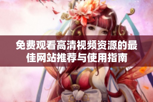 免费观看高清视频资源的最佳网站推荐与使用指南