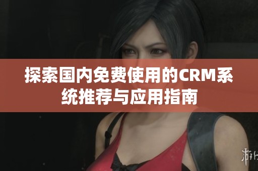 探索国内免费使用的CRM系统推荐与应用指南