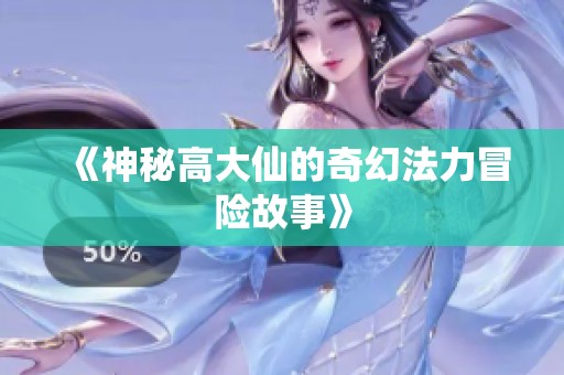 《神秘高大仙的奇幻法力冒险故事》