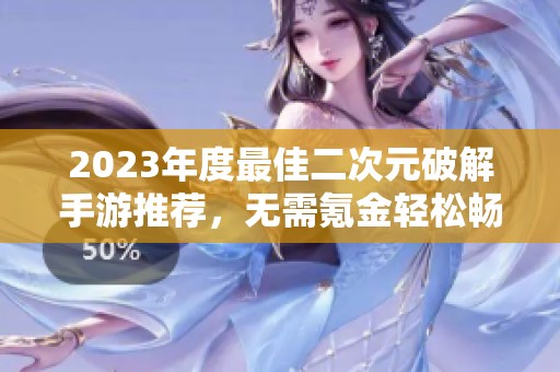2023年度最佳二次元破解手游推荐，无需氪金轻松畅玩