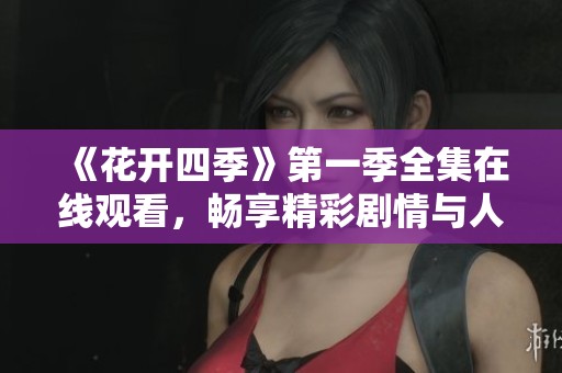 《花开四季》第一季全集在线观看，畅享精彩剧情与人物成长